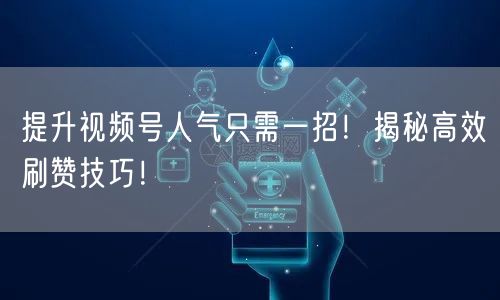 提升视频号人气只需一招！揭秘高效刷赞技巧！