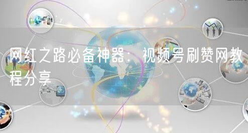 网红之路必备神器：视频号刷赞网教程分享
