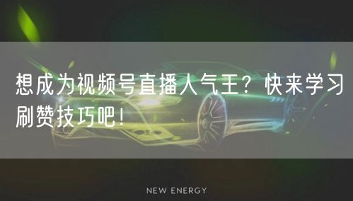 想成为视频号直播人气王？快来学习刷赞技巧吧！