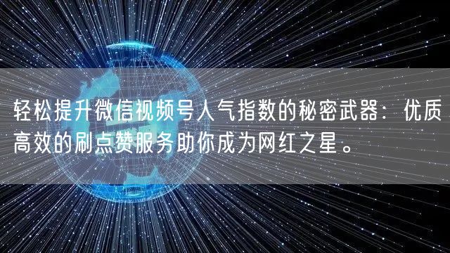 轻松提升微信视频号人气指数的秘密武器：优质高效的刷点赞服务助你成为网红之星。