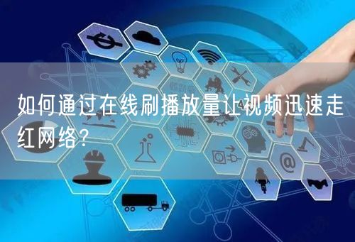 如何通过在线刷播放量让视频迅速走红网络？