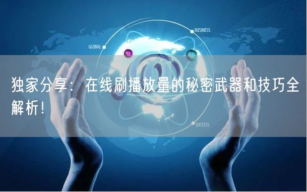 独家分享：在线刷播放量的秘密武器和技巧全解析！