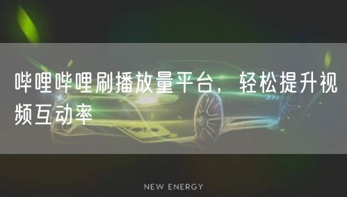 哔哩哔哩刷播放量平台，轻松提升视频互动率