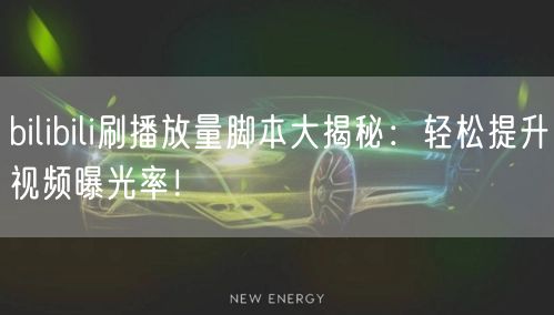 bilibili刷播放量脚本大揭秘：轻松提升视频曝光率！