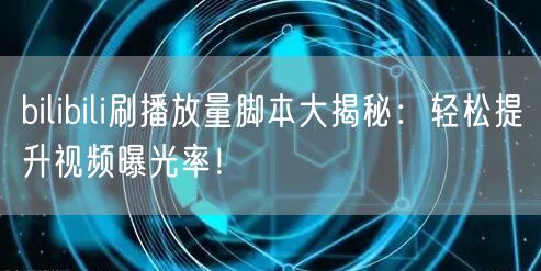 bilibili刷播放量脚本大揭秘：轻松提升视频曝光率！