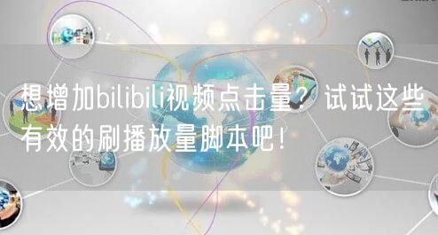 想增加bilibili视频点击量？试试这些有效的刷播放量脚本吧！