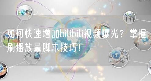 如何快速增加bilibili视频曝光？掌握刷播放量脚本技巧！