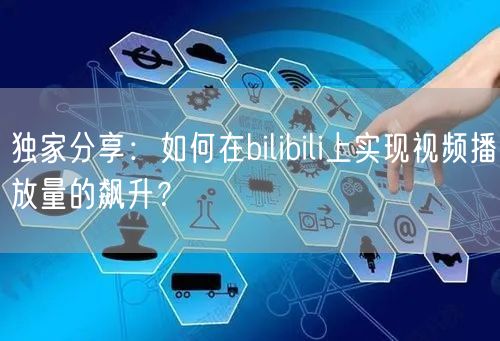 独家分享：如何在bilibili上实现视频播放量的飙升？