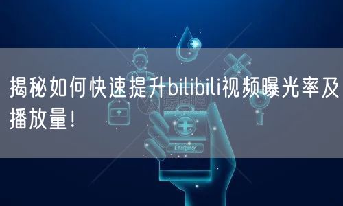 揭秘如何快速提升bilibili视频曝光率及播放量！