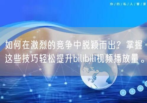 如何在激烈的竞争中脱颖而出？掌握这些技巧轻松提升bilibili视频播放量。