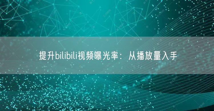 提升bilibili视频曝光率：从播放量入手