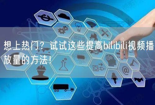 想上热门？试试这些提高bilibili视频播放量的方法！