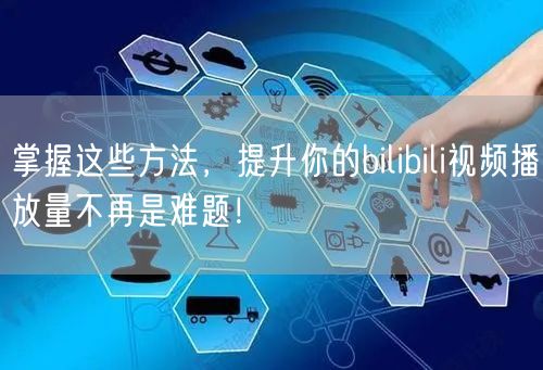 掌握这些方法，提升你的bilibili视频播放量不再是难题！