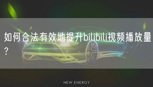 如何合法有效地提升bilibili视频播放量？