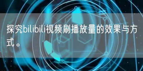 探究bilibili视频刷播放量的效果与方式。