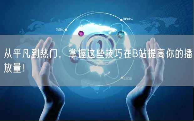 从平凡到热门，掌握这些技巧在B站提高你的播放量！