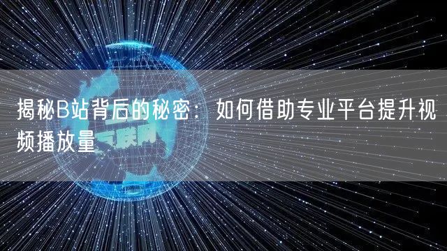 揭秘B站背后的秘密：如何借助专业平台提升视频播放量