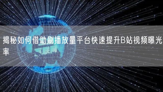 揭秘如何借助刷播放量平台快速提升B站视频曝光率