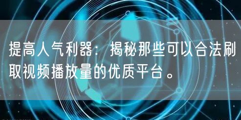 提高人气利器：揭秘那些可以合法刷取视频播放量的优质平台。