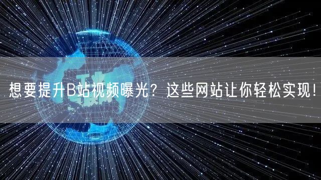 想要提升B站视频曝光？这些网站让你轻松实现！