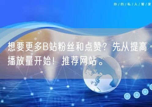想要更多B站粉丝和点赞？先从提高播放量开始！推荐网站。