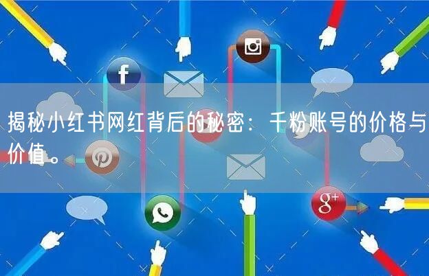 揭秘小红书网红背后的秘密：千粉账号的价格与价值。