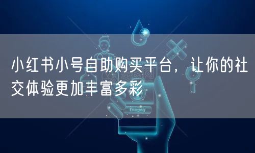 小红书小号自助购买平台，让你的社交体验更加丰富多彩