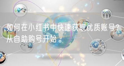 如何在小红书中快速获取优质账号？从自助购号开始。