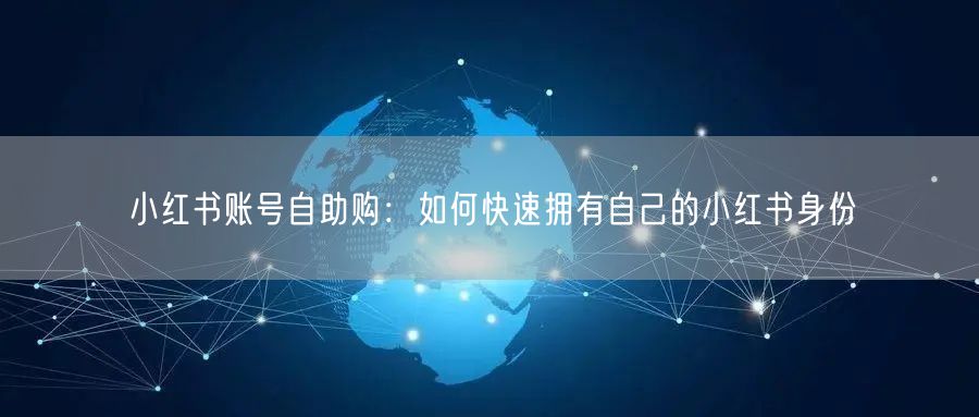 小红书账号自助购:如何快速拥有自己的小红书身份