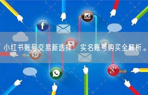 小红书账号交易新选择:实名账号购买全解析。