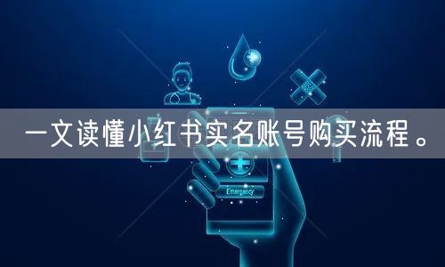 一文读懂小红书实名账号购买流程。