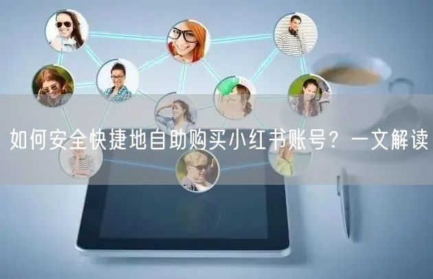 如何安全快捷地自助购买小红书账号？一文解读