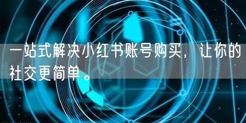 一站式解决小红书账号购买，让你的社交更简单。