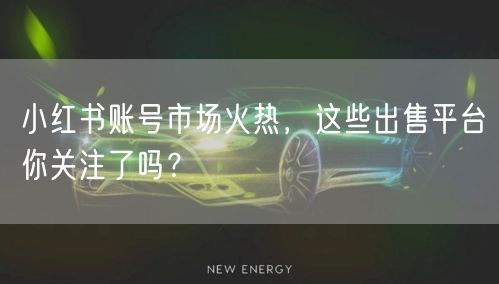 小红书账号市场火热，这些出售平台你关注了吗？