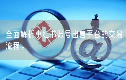 全面解析小红书账号出售平台的交易流程。