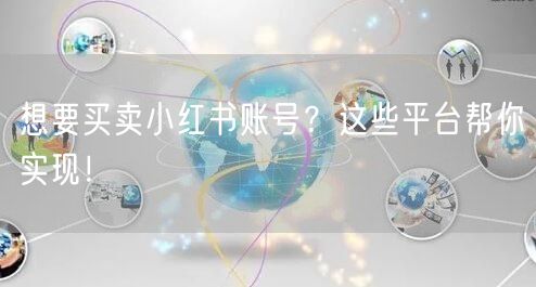 想要买卖小红书账号？这些平台帮你实现！