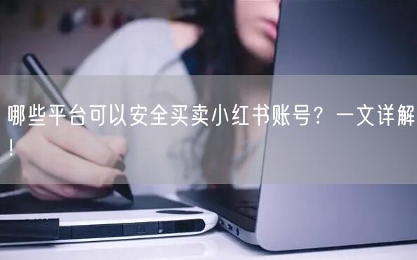 哪些平台可以安全买卖小红书账号？一文详解！
