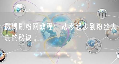 微博刷粉网教程：从零起步到粉丝大咖的秘诀。