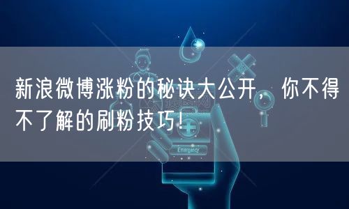 新浪微博涨粉的秘诀大公开，你不得不了解的刷粉技巧！