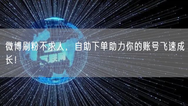 微博刷粉不求人,自助下单助力你的账号飞速成长!