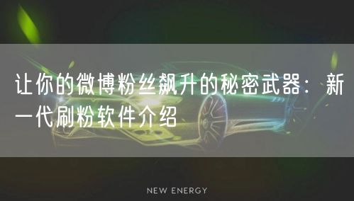 让你的微博粉丝飙升的秘密武器：新一代刷粉软件介绍