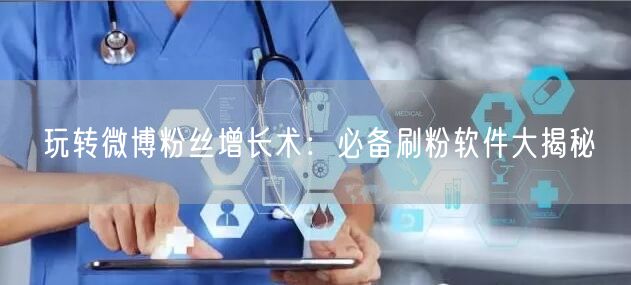 玩转微博粉丝增长术：必备刷粉软件大揭秘