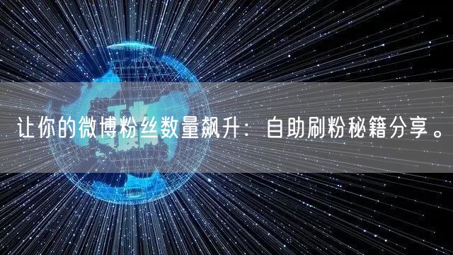 让你的微博粉丝数量飙升：自助刷粉秘籍分享。