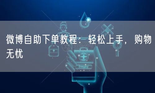 微博自助下单教程:轻松上手,购物无忧