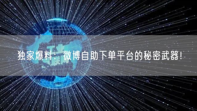 独家爆料：微博自助下单平台的秘密武器！