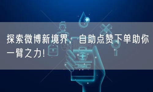 探索微博新境界，自助点赞下单助你一臂之力！