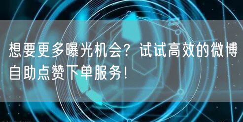 想要更多曝光机会？试试高效的微博自助点赞下单服务！