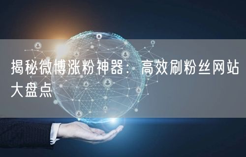 揭秘微博涨粉神器：高效刷粉丝网站大盘点
