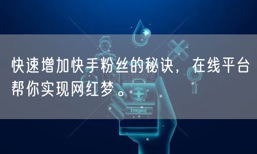 快速增加快手粉丝的秘诀,在线平台帮你实现网红梦。