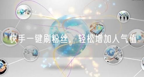 快手一键刷粉丝,轻松增加人气值